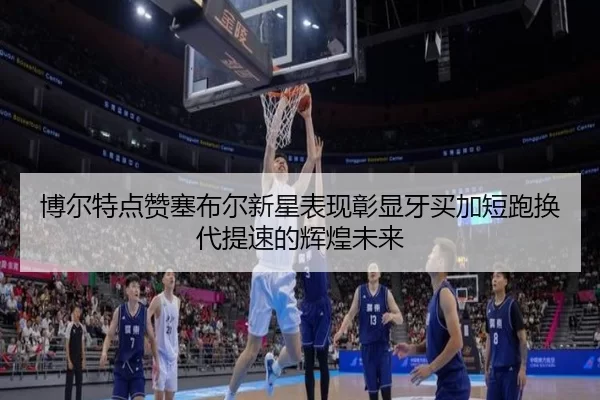 博尔特点赞塞布尔新星表现彰显牙买加短跑换代提速的辉煌未来